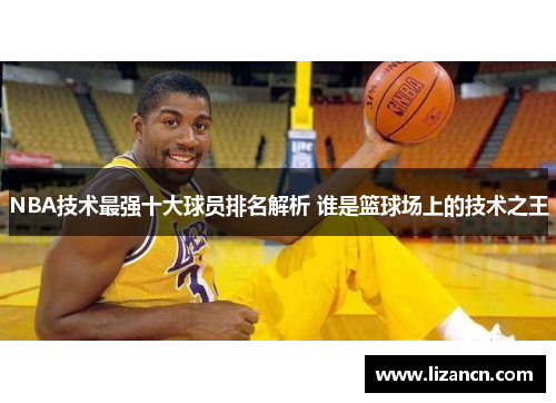 NBA技术最强十大球员排名解析 谁是篮球场上的技术之王